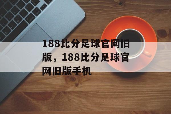 188比分足球官网旧版，188比分足球官网旧版手机