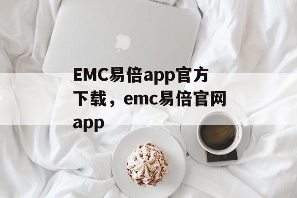 EMC易倍app官方下载，emc易倍官网app