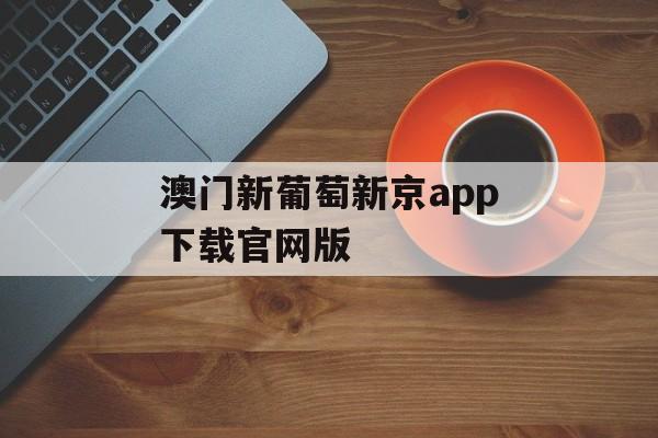 澳门新葡萄新京app下载官网版