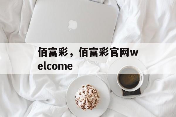 佰富彩，佰富彩官网welcome