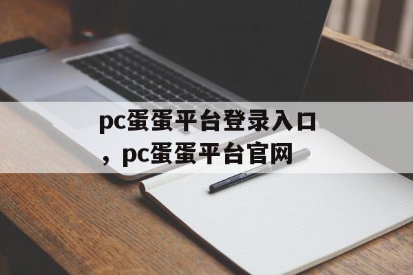 pc蛋蛋平台登录入口，pc蛋蛋平台官网