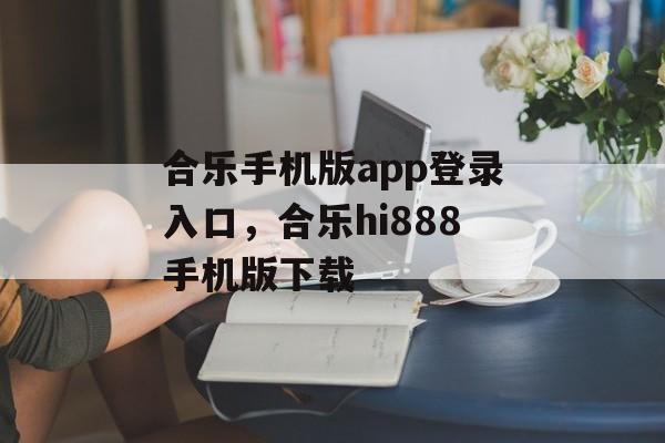 合乐手机版app登录入口，合乐hi888手机版下载