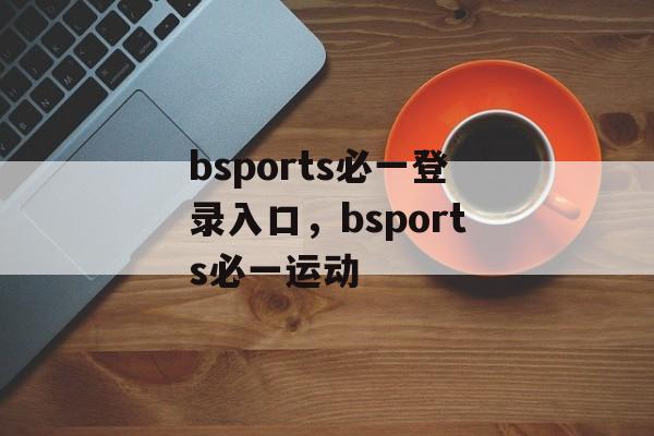 bsports必一登录入口，bsports必一运动