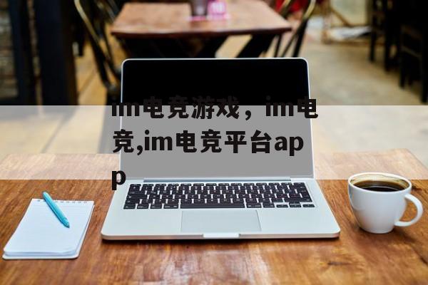 im电竞游戏，im电竞,im电竞平台app