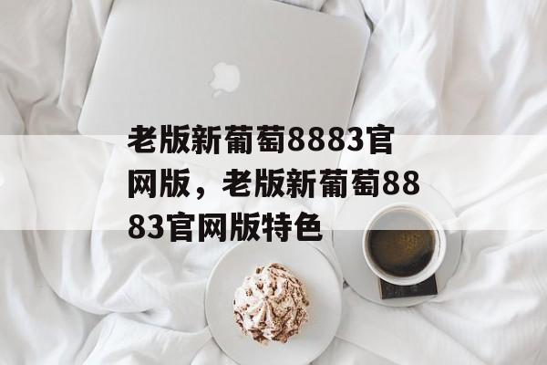 老版新葡萄8883官网版，老版新葡萄8883官网版特色