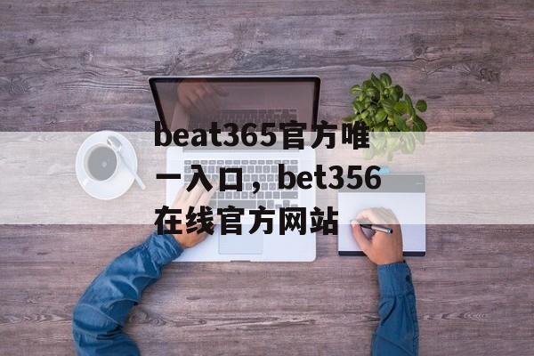 beat365官方唯一入口，bet356在线官方网站