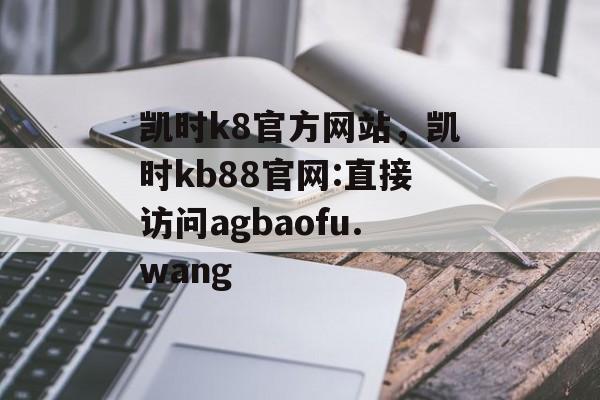 凯时k8官方网站，凯时kb88官网:直接访问agbaofu.wang