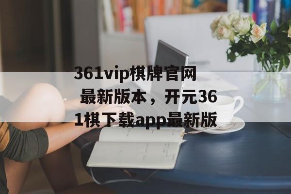 361vip棋牌官网 最新版本，开元361棋下载app最新版